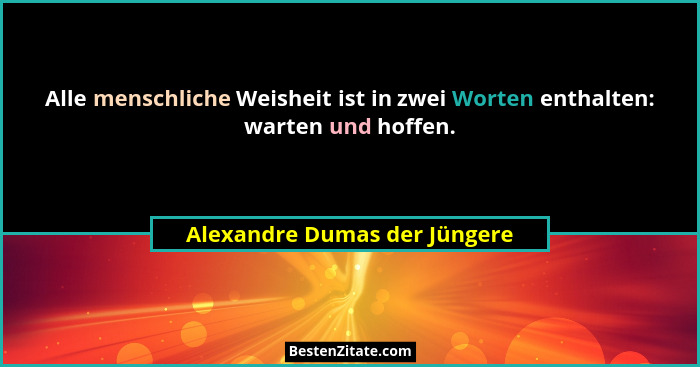 Alle menschliche Weisheit ist in zwei Worten enthalten: warten und hoffen.... - Alexandre Dumas der Jüngere