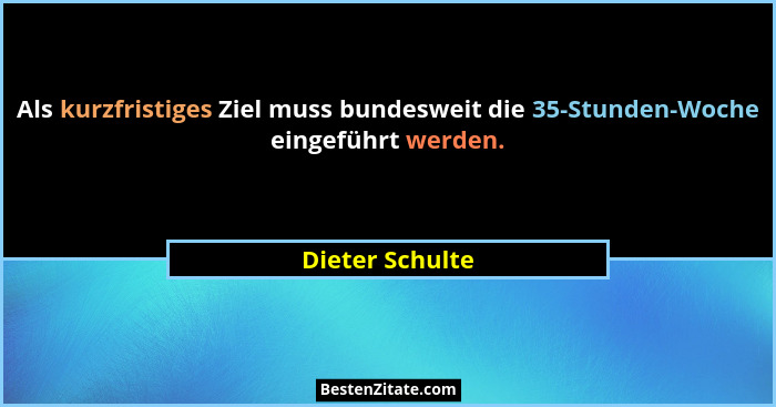 Als kurzfristiges Ziel muss bundesweit die 35-Stunden-Woche eingeführt werden.... - Dieter Schulte