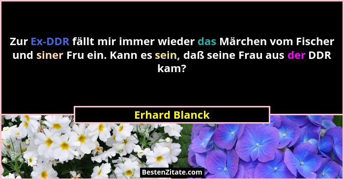 Zur Ex-DDR fällt mir immer wieder das Märchen vom Fischer und siner Fru ein. Kann es sein, daß seine Frau aus der DDR kam?... - Erhard Blanck