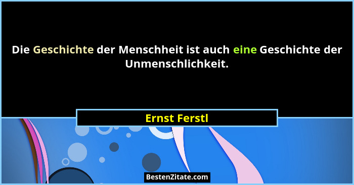 Die Geschichte der Menschheit ist auch eine Geschichte der Unmenschlichkeit.... - Ernst Ferstl