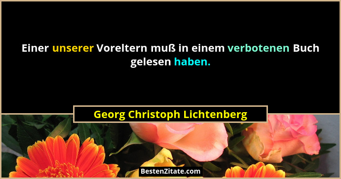 Einer unserer Voreltern muß in einem verbotenen Buch gelesen haben.... - Georg Christoph Lichtenberg