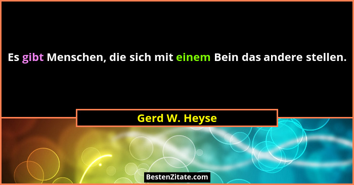 Es gibt Menschen, die sich mit einem Bein das andere stellen.... - Gerd W. Heyse