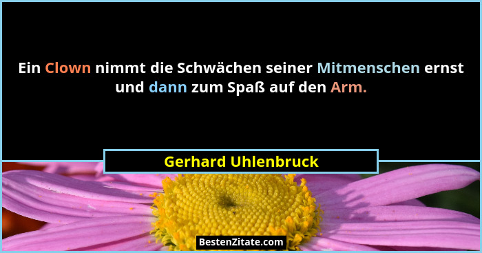 Ein Clown nimmt die Schwächen seiner Mitmenschen ernst und dann zum Spaß auf den Arm.... - Gerhard Uhlenbruck