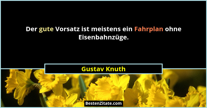 Der gute Vorsatz ist meistens ein Fahrplan ohne Eisenbahnzüge.... - Gustav Knuth