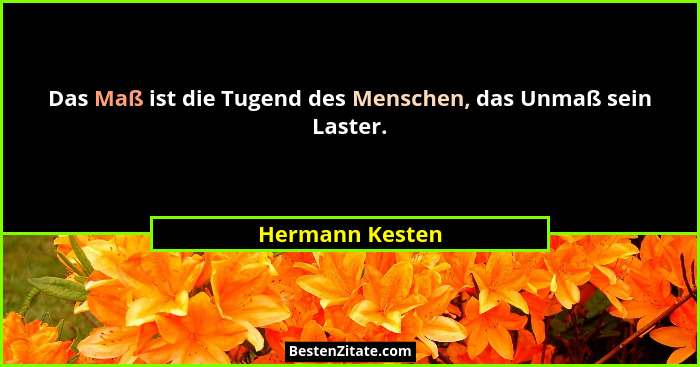 Das Maß ist die Tugend des Menschen, das Unmaß sein Laster.... - Hermann Kesten