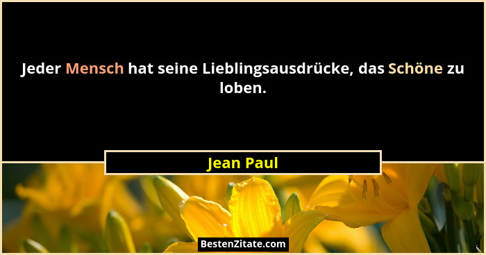 Jeder Mensch hat seine Lieblingsausdrücke, das Schöne zu loben.... - Jean Paul