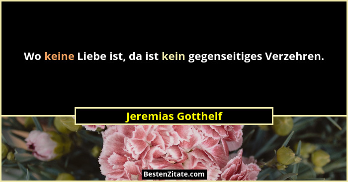Wo keine Liebe ist, da ist kein gegenseitiges Verzehren.... - Jeremias Gotthelf