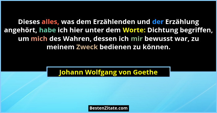 Dieses alles, was dem Erzählenden und der Erzählung angehört, habe ich hier unter dem Worte: Dichtung begriffen, um mich... - Johann Wolfgang von Goethe