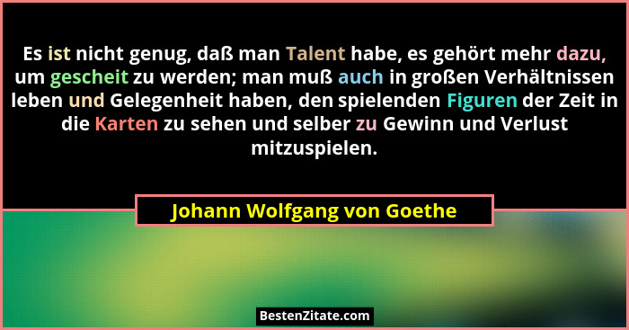 Es ist nicht genug, daß man Talent habe, es gehört mehr dazu, um gescheit zu werden; man muß auch in großen Verhältnissen... - Johann Wolfgang von Goethe