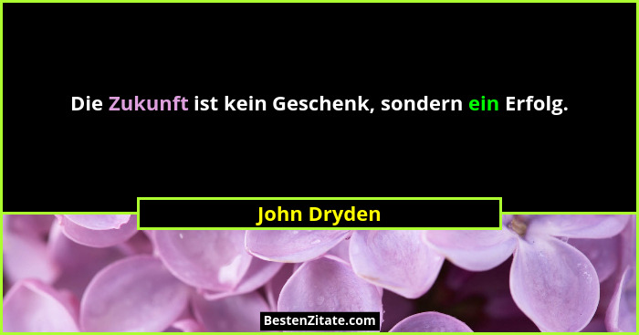 Die Zukunft ist kein Geschenk, sondern ein Erfolg.... - John Dryden