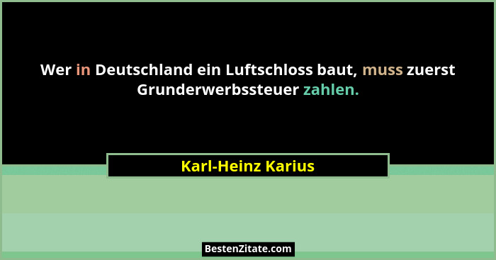 Wer in Deutschland ein Luftschloss baut, muss zuerst Grunderwerbssteuer zahlen.... - Karl-Heinz Karius