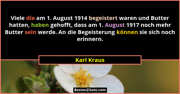 Viele die am 1. August 1914 begeistert waren und Butter hatten, haben gehofft, dass am 1. August 1917 noch mehr Butter sein werde. An die... - Karl Kraus
