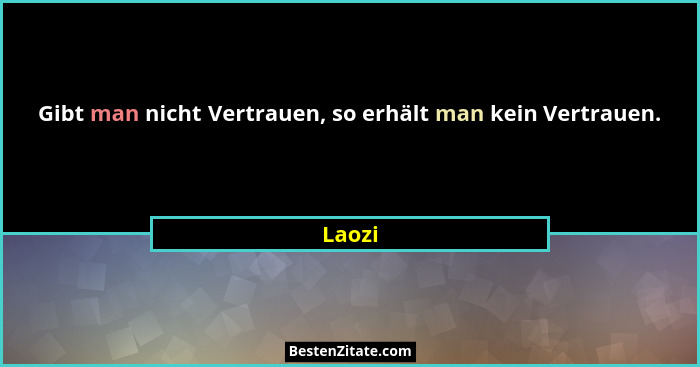 Gibt man nicht Vertrauen, so erhält man kein Vertrauen.... - Laozi