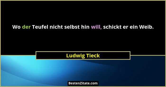 Wo der Teufel nicht selbst hin will, schickt er ein Weib.... - Ludwig Tieck