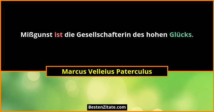 Mißgunst ist die Gesellschafterin des hohen Glücks.... - Marcus Velleius Paterculus