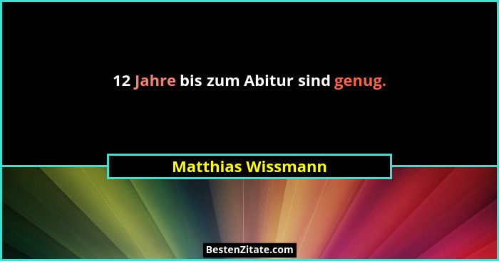 12 Jahre bis zum Abitur sind genug.... - Matthias Wissmann