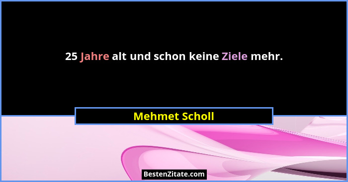 25 Jahre alt und schon keine Ziele mehr.... - Mehmet Scholl