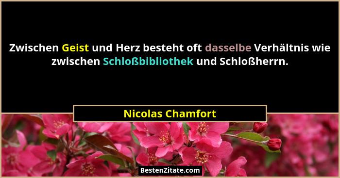 Zwischen Geist und Herz besteht oft dasselbe Verhältnis wie zwischen Schloßbibliothek und Schloßherrn.... - Nicolas Chamfort