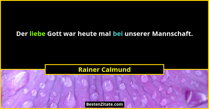 Der liebe Gott war heute mal bei unserer Mannschaft.... - Rainer Calmund