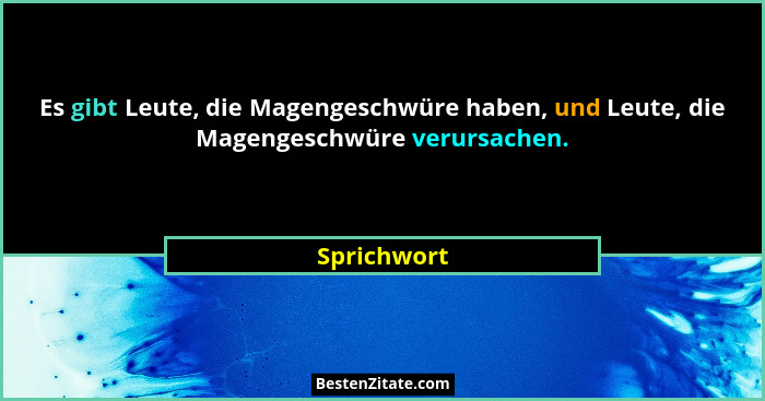 Es gibt Leute, die Magengeschwüre haben, und Leute, die Magengeschwüre verursachen.... - Sprichwort