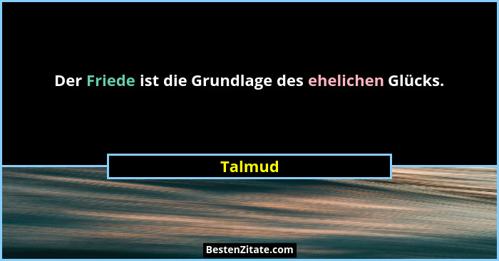 Der Friede ist die Grundlage des ehelichen Glücks.... - Talmud