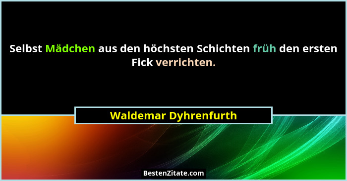 Selbst Mädchen aus den höchsten Schichten früh den ersten Fick verrichten.... - Waldemar Dyhrenfurth