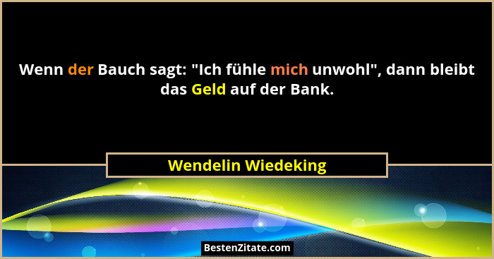 Wenn der Bauch sagt: "Ich fühle mich unwohl", dann bleibt das Geld auf der Bank.... - Wendelin Wiedeking