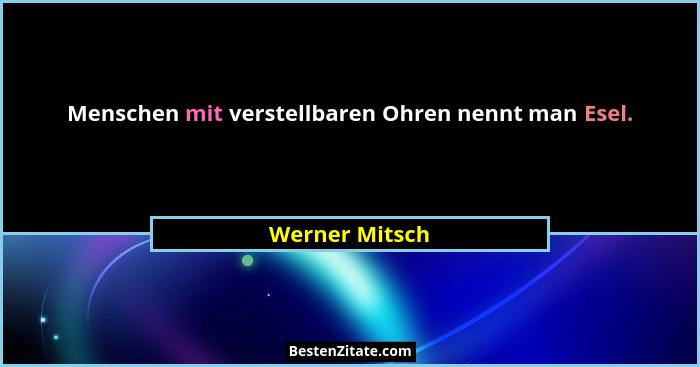 Menschen mit verstellbaren Ohren nennt man Esel.... - Werner Mitsch