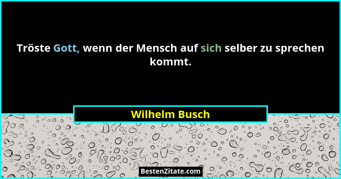 Tröste Gott, wenn der Mensch auf sich selber zu sprechen kommt.... - Wilhelm Busch