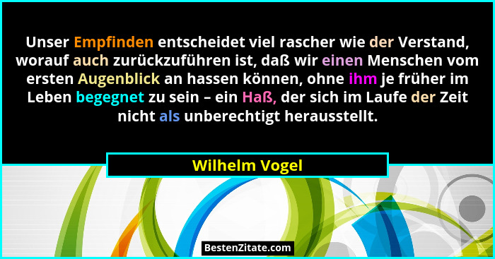 Unser Empfinden entscheidet viel rascher wie der Verstand, worauf auch zurückzuführen ist, daß wir einen Menschen vom ersten Augenblic... - Wilhelm Vogel
