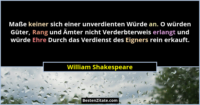 Maße keiner sich einer unverdienten Würde an. O würden Güter, Rang und Ämter nicht Verderbterweis erlangt und würde Ehre Durch d... - William Shakespeare