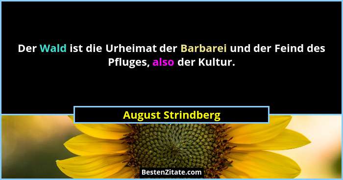 Der Wald ist die Urheimat der Barbarei und der Feind des Pfluges, also der Kultur.... - August Strindberg