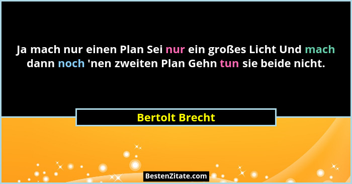 Ja mach nur einen Plan Sei nur ein großes Licht Und mach dann noch 'nen zweiten Plan Gehn tun sie beide nicht.... - Bertolt Brecht