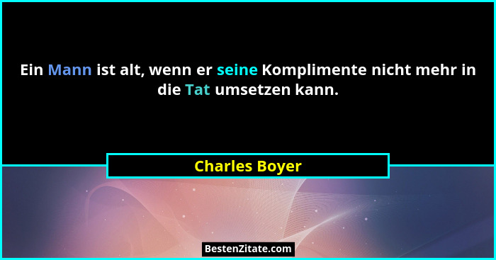 Ein Mann ist alt, wenn er seine Komplimente nicht mehr in die Tat umsetzen kann.... - Charles Boyer