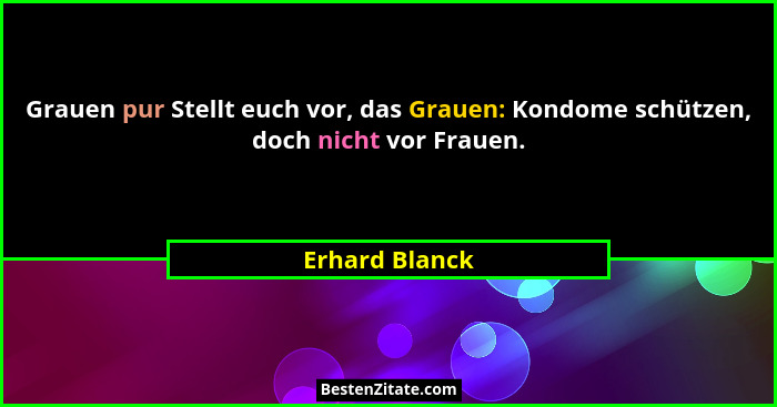 Grauen pur Stellt euch vor, das Grauen: Kondome schützen, doch nicht vor Frauen.... - Erhard Blanck
