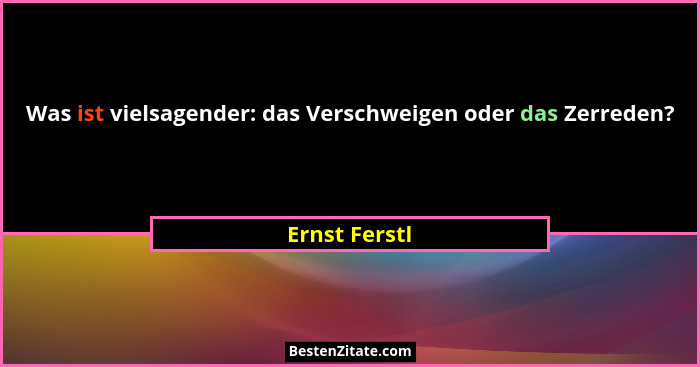 Was ist vielsagender: das Verschweigen oder das Zerreden?... - Ernst Ferstl