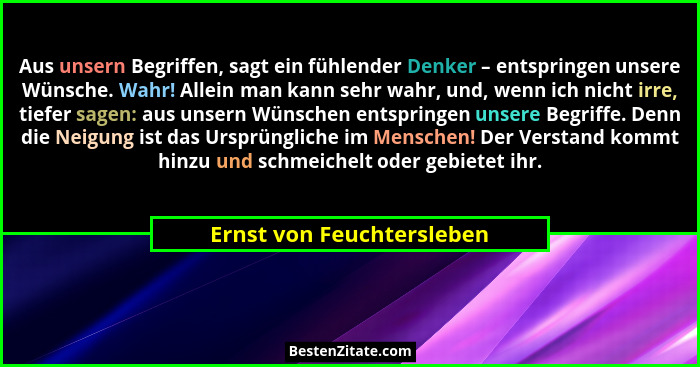 Aus unsern Begriffen, sagt ein fühlender Denker – entspringen unsere Wünsche. Wahr! Allein man kann sehr wahr, und, wenn ic... - Ernst von Feuchtersleben