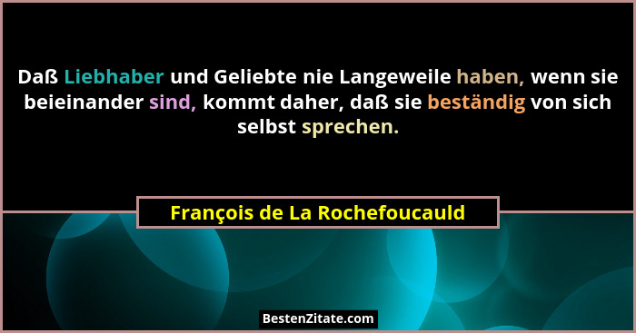 Daß Liebhaber und Geliebte nie Langeweile haben, wenn sie beieinander sind, kommt daher, daß sie beständig von sich sel... - François de La Rochefoucauld