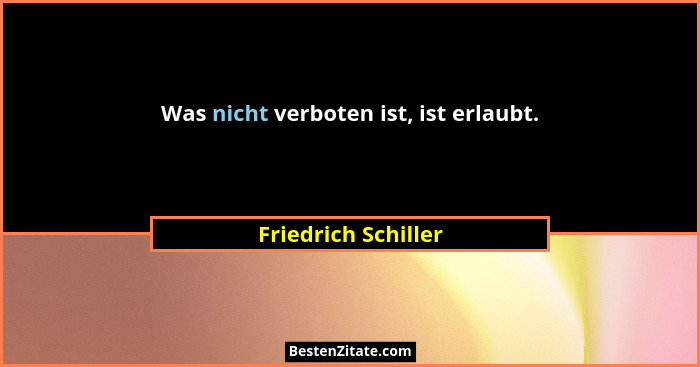 Was nicht verboten ist, ist erlaubt.... - Friedrich Schiller