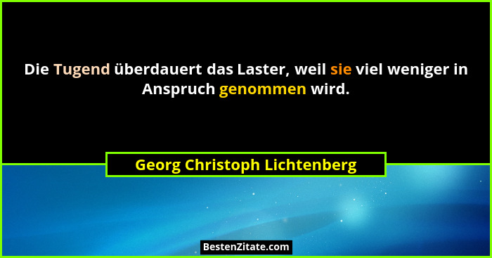 Die Tugend überdauert das Laster, weil sie viel weniger in Anspruch genommen wird.... - Georg Christoph Lichtenberg