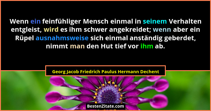 Wenn ein feinfühliger Mensch einmal in seinem Verhalten entgleist, wird es ihm schwer angekreidet; wenn... - Georg Jacob Friedrich Paulus Hermann Dechent