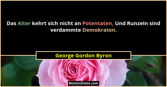 Das Alter kehrt sich nicht an Potentaten, Und Runzeln sind verdammte Demokraten.... - George Gordon Byron
