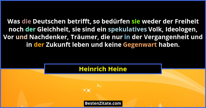 Was die Deutschen betrifft, so bedürfen sie weder der Freiheit noch der Gleichheit, sie sind ein spekulatives Volk, Ideologen, Vor un... - Heinrich Heine