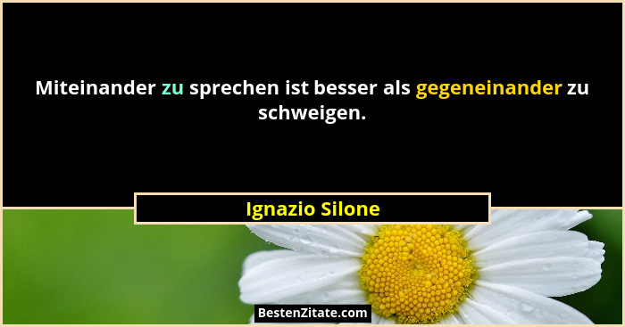 Miteinander zu sprechen ist besser als gegeneinander zu schweigen.... - Ignazio Silone