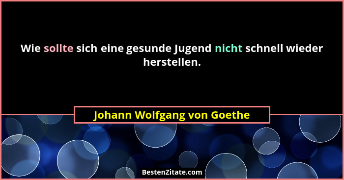 Wie sollte sich eine gesunde Jugend nicht schnell wieder herstellen.... - Johann Wolfgang von Goethe