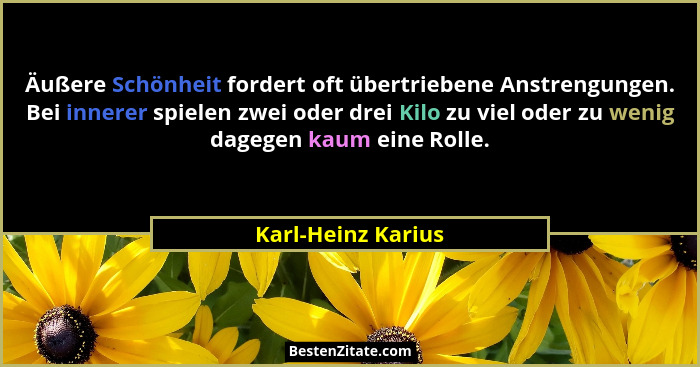 Äußere Schönheit fordert oft übertriebene Anstrengungen. Bei innerer spielen zwei oder drei Kilo zu viel oder zu wenig dagegen kau... - Karl-Heinz Karius