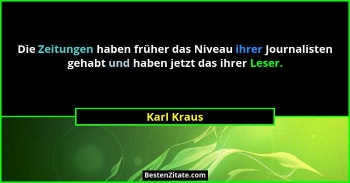 Die Zeitungen haben früher das Niveau ihrer Journalisten gehabt und haben jetzt das ihrer Leser.... - Karl Kraus