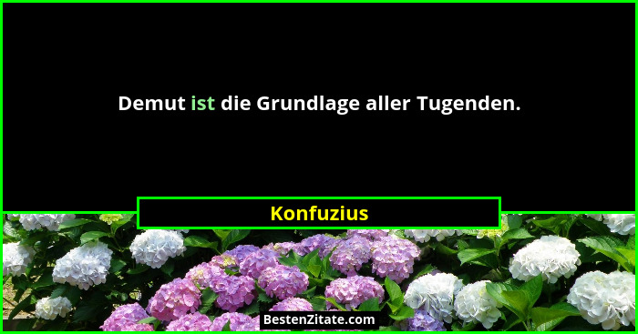 Demut ist die Grundlage aller Tugenden.... - Konfuzius