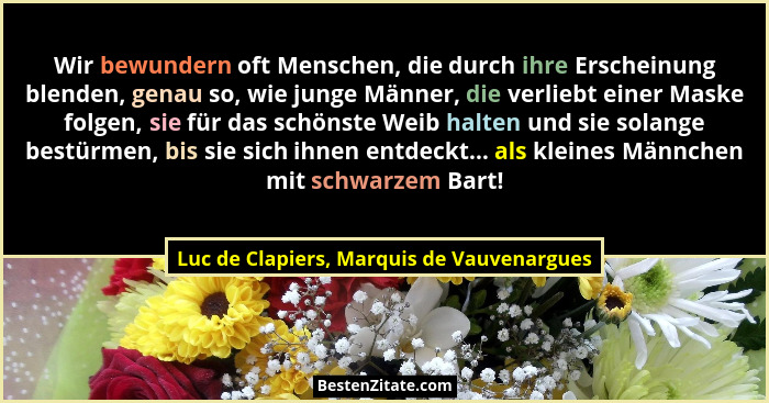 Wir bewundern oft Menschen, die durch ihre Erscheinung blenden, genau so, wie junge Männer, die verliebt ei... - Luc de Clapiers, Marquis de Vauvenargues