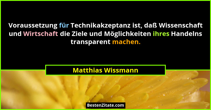Voraussetzung für Technikakzeptanz ist, daß Wissenschaft und Wirtschaft die Ziele und Möglichkeiten ihres Handelns transparent mac... - Matthias Wissmann